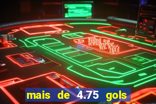 mais de 4.75 gols o que significa